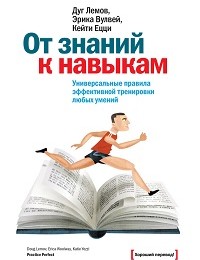 Кейти Ецци, Дуг Лемов, Эрика Вулвей «От знаний к навыкам. Универсальные правила эффективной тренировки любых умений»